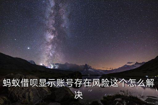 借唄申請(qǐng)存在風(fēng)險(xiǎn)怎么辦，螞蟻借唄顯示你的帳號(hào)存在風(fēng)險(xiǎn)為了資金安全無(wú)法申請(qǐng)借貸