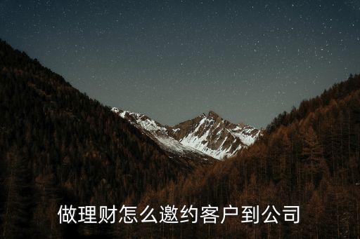 做理財(cái)怎么邀約客戶到公司