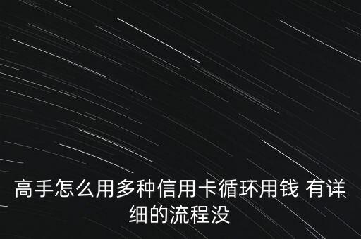 高手怎么用多種信用卡循環(huán)用錢 有詳細的流程沒