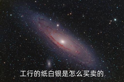 工行的紙白銀是怎么買賣的