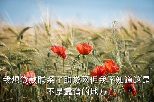我想貸款聯(lián)系了助貸網(wǎng)但我不知道這是不是靠譜的地方