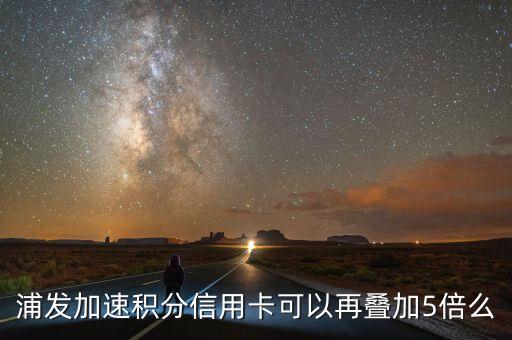 浦發(fā)加速積分信用卡可以再疊加5倍么