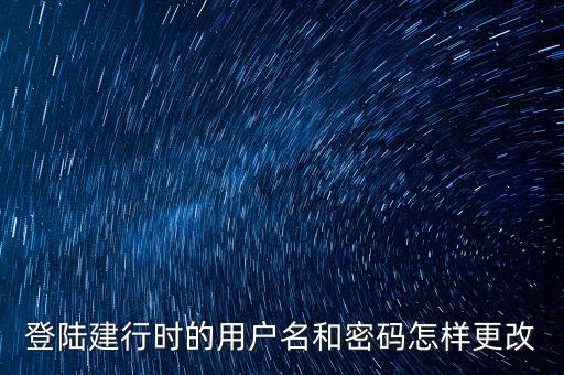 登陸建行時(shí)的用戶名和密碼怎樣更改