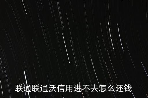 聯(lián)通聯(lián)通沃信用進(jìn)不去怎么還錢