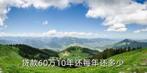 貸款60萬(wàn)10年還每年還多少