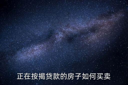 還有貸款怎么賣房，還沒還完房貸的房子如何買賣
