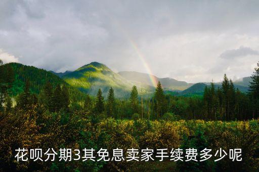 花唄分期3其免息賣家手續(xù)費多少呢