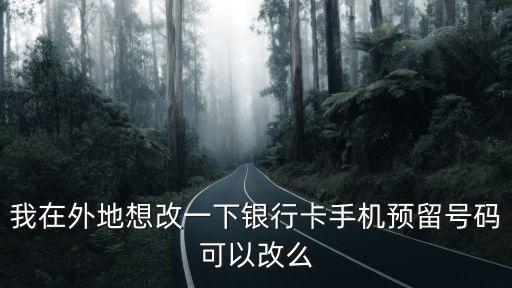 我在外地想改一下銀行卡手機(jī)預(yù)留號(hào)碼可以改么