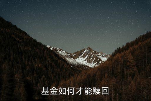 怎么基金贖回，基金如何才能贖回