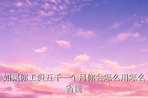 月薪5000怎么花，如果你一個(gè)月收入五千你會(huì)怎么花這些錢