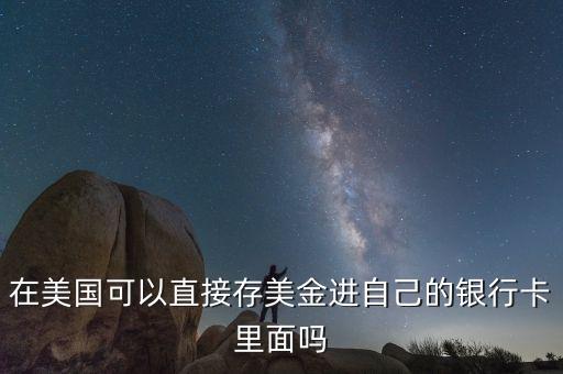 在美國可以直接存美金進(jìn)自己的銀行卡里面嗎