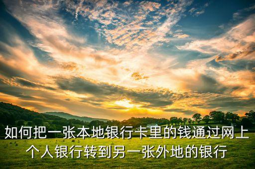 如何把一張本地銀行卡里的錢通過網(wǎng)上個(gè)人銀行轉(zhuǎn)到另一張外地的銀行