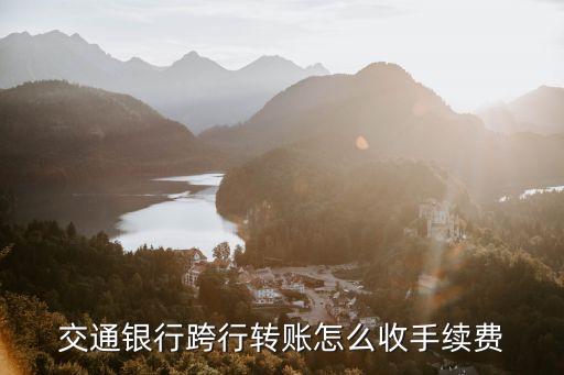 交通銀行跨行轉(zhuǎn)賬怎么收手續(xù)費(fèi)