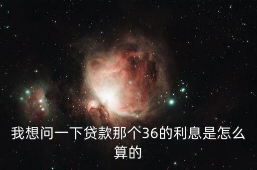 我想問(wèn)一下貸款那個(gè)36的利息是怎么算的