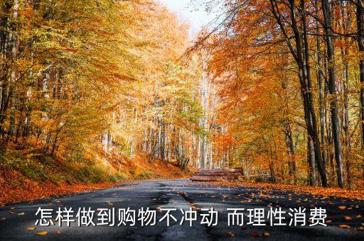 怎樣做到購物不沖動 而理性消費
