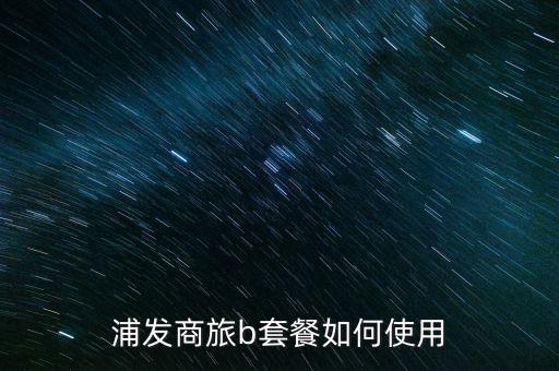浦發(fā)商旅b套餐如何使用