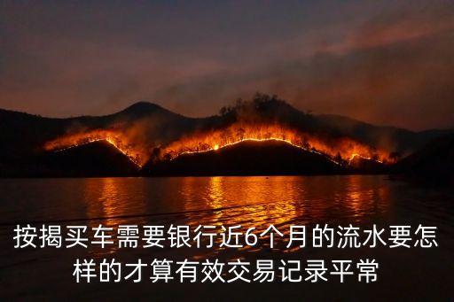 按揭買車需要銀行近6個月的流水要怎樣的才算有效交易記錄平常