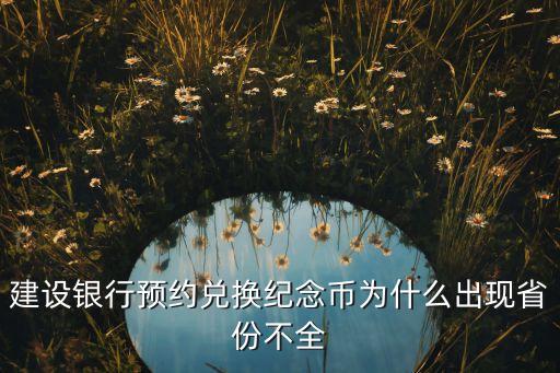 建設(shè)銀行預(yù)約兌換紀(jì)念幣為什么出現(xiàn)省份不全