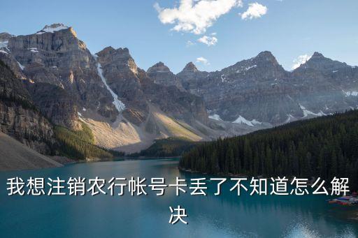 我想注銷農(nóng)行帳號(hào)卡丟了不知道怎么解決