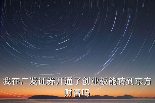 我在廣發(fā)證券開通了創(chuàng)業(yè)板能轉(zhuǎn)到東方財(cái)富嗎