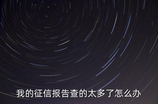 我的征信報(bào)告查的太多了怎么辦