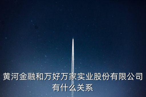 黃河金融和萬(wàn)好萬(wàn)家實(shí)業(yè)股份有限公司有什么關(guān)系