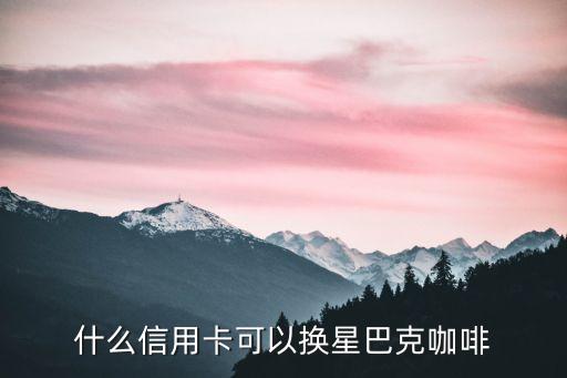 什么信用卡可以換星巴克咖啡