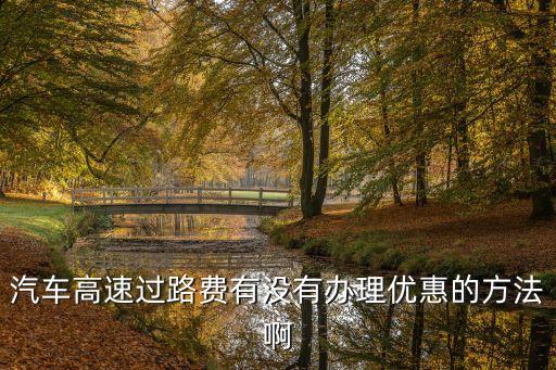 汽車高速過路費有沒有辦理優(yōu)惠的方法啊