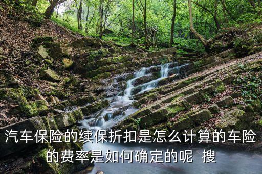 汽車保險(xiǎn)的續(xù)保折扣是怎么計(jì)算的車險(xiǎn)的費(fèi)率是如何確定的呢  搜