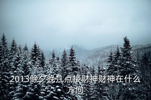 2013除夕晚幾點(diǎn)接財(cái)神財(cái)神在什么方向
