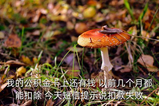 公積金銀行扣款失敗怎么辦，我的公積金卡上還有錢 以前幾個(gè)月都能扣除 今天短信提示說扣款失敗