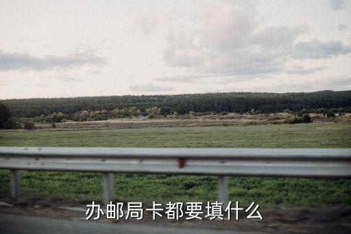 郵政個人辦卡怎么填寫，辦郵局卡都要填什么