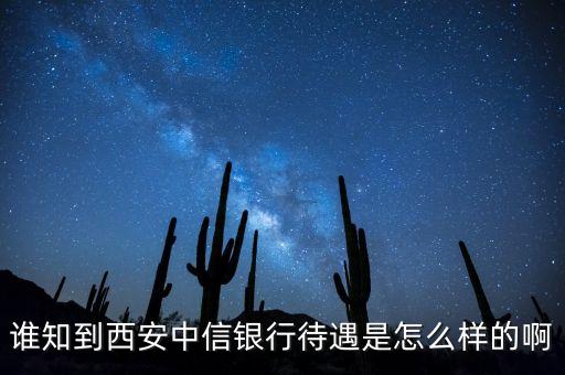 誰知到西安中信銀行待遇是怎么樣的啊