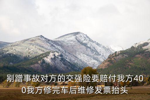 剮蹭事故對(duì)方的交強(qiáng)險(xiǎn)要賠付我方400我方修完車后維修發(fā)票抬頭