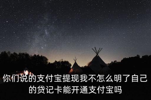 貸計卡怎么提出來，你們說的支付寶提現我不怎么明了自己的貸記卡能開通支付寶嗎