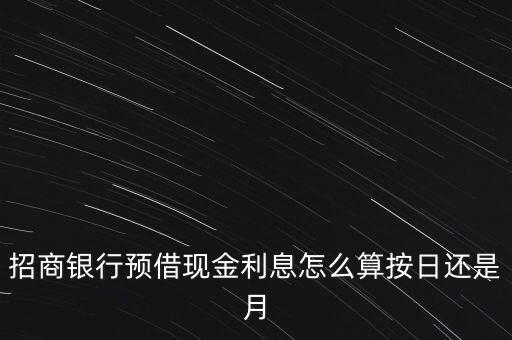 招商銀行預(yù)借現(xiàn)金利息怎么算按日還是月