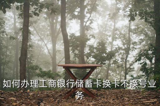 如何辦理工商銀行儲蓄卡換卡不換號業(yè)務(wù)
