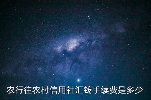 農(nóng)行往農(nóng)村信用社匯錢手續(xù)費(fèi)是多少