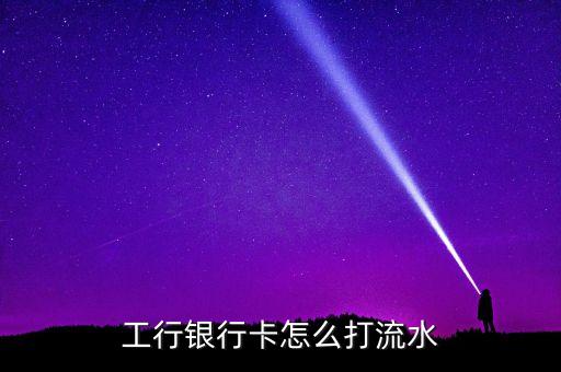 工行銀行卡怎么打流水