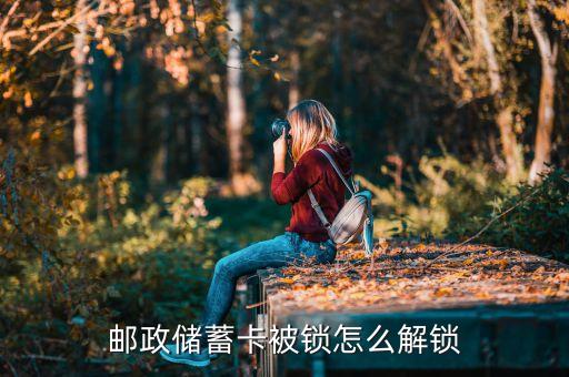 郵政銀行卡怎么解鎖嗎，郵政儲蓄卡密碼被鎖了有幾種解鎖方法