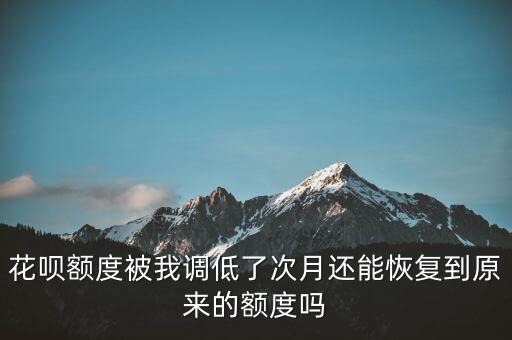 花唄額度被我調(diào)低了次月還能恢復(fù)到原來(lái)的額度嗎