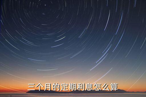 三個(gè)月的定期利息怎么算