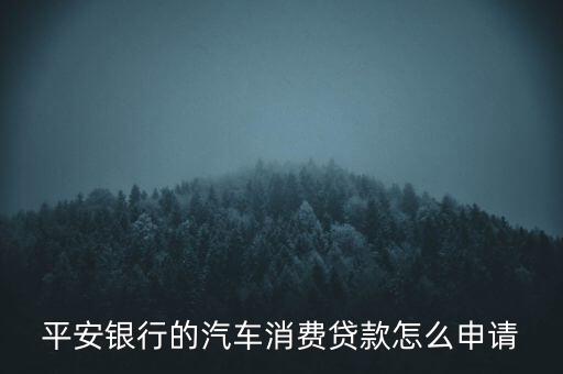 平安銀行的汽車(chē)消費(fèi)貸款怎么申請(qǐng)