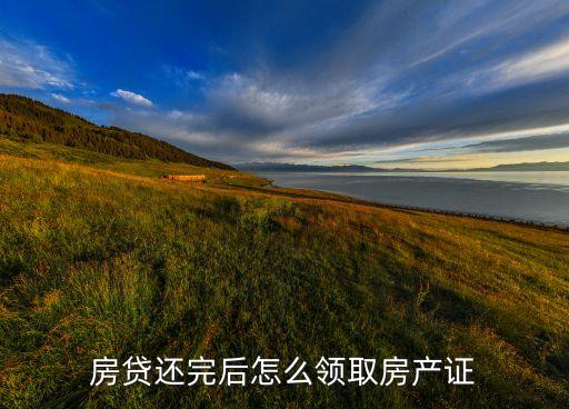 房貸打完怎么取房本，貸款還清如何把房產證從銀行取回來