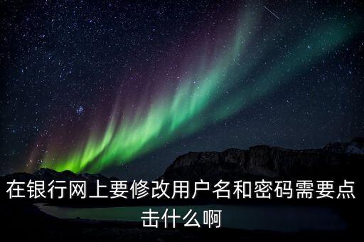 建行改名字怎么改密碼，在銀行網(wǎng)上要修改用戶名和密碼需要點(diǎn)擊什么啊