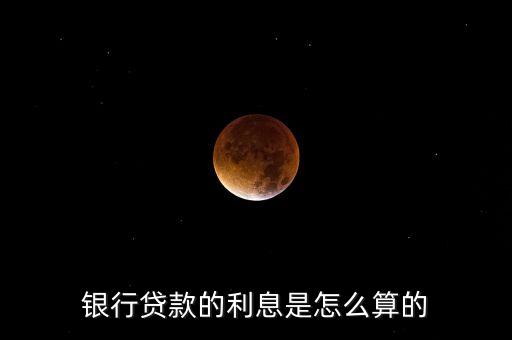 銀行貸款的利息是怎么算的