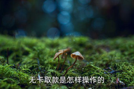 取款機無卡取款怎么弄，無卡取款是怎樣操作的
