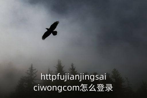 httpfujianjingsaiciwongcom怎么登錄