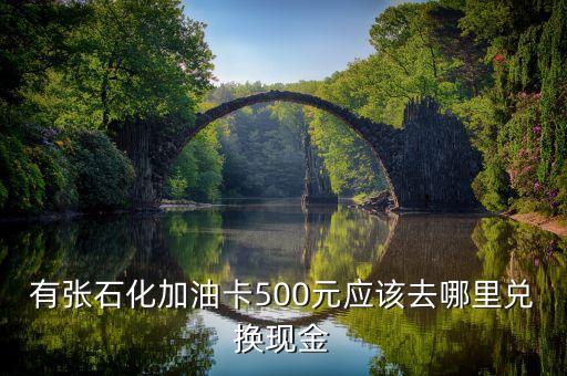 有張石化加油卡500元應(yīng)該去哪里兌換現(xiàn)金