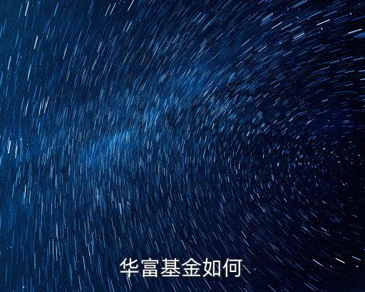 華富基金待遇怎么樣，華富基金如何